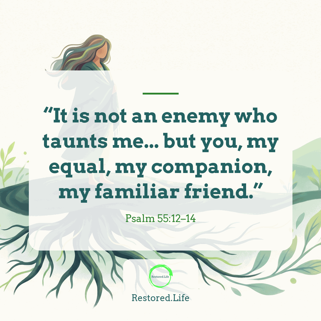 “It is not an enemy who taunts me... but you, my equal, my companion, my familiar friend.” — Psalm 55:12–14