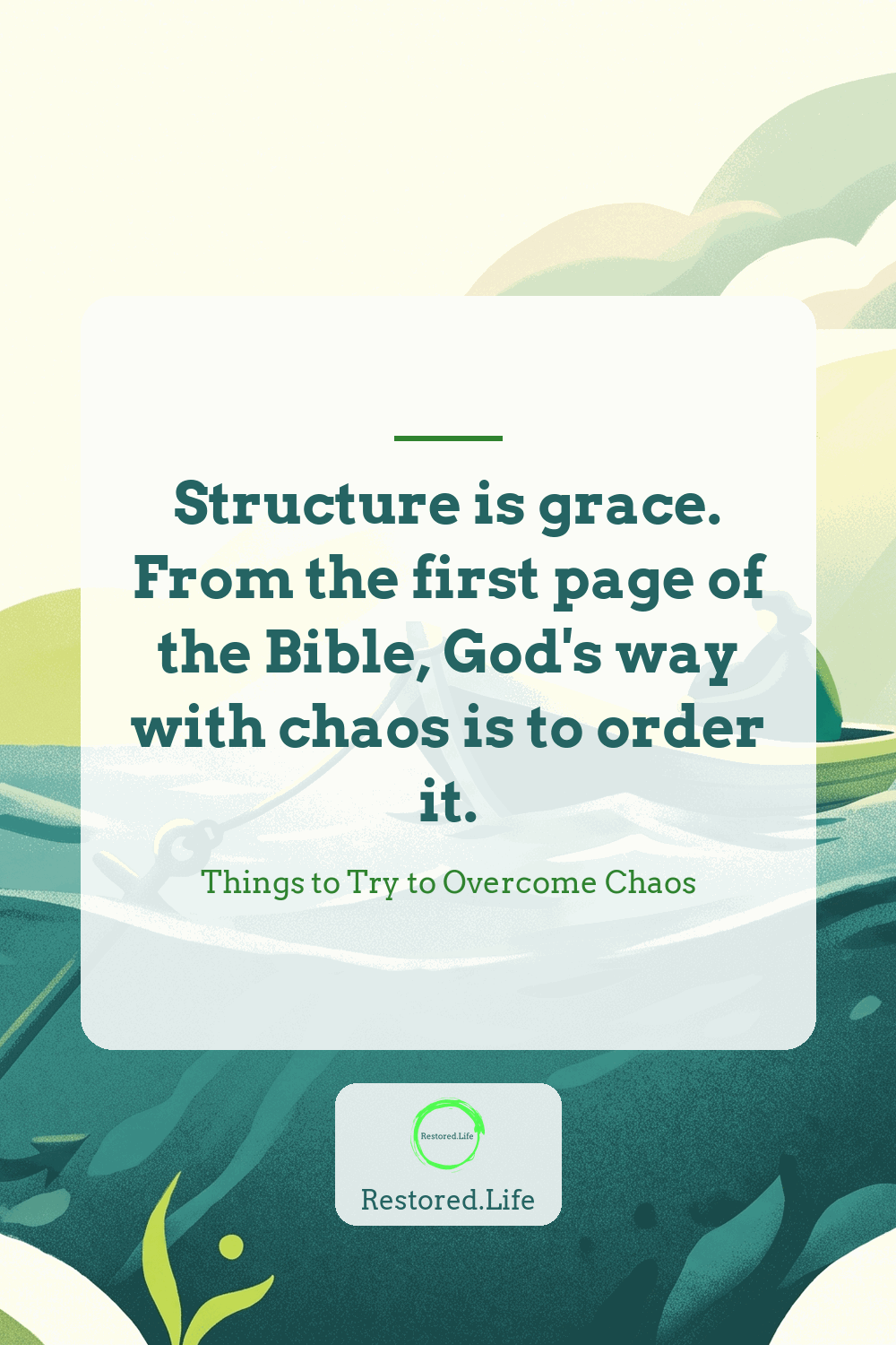 Structure is grace. From the first page of the Bible, God's way with chaos is to order it. — Things to Try to Overcome Chaos