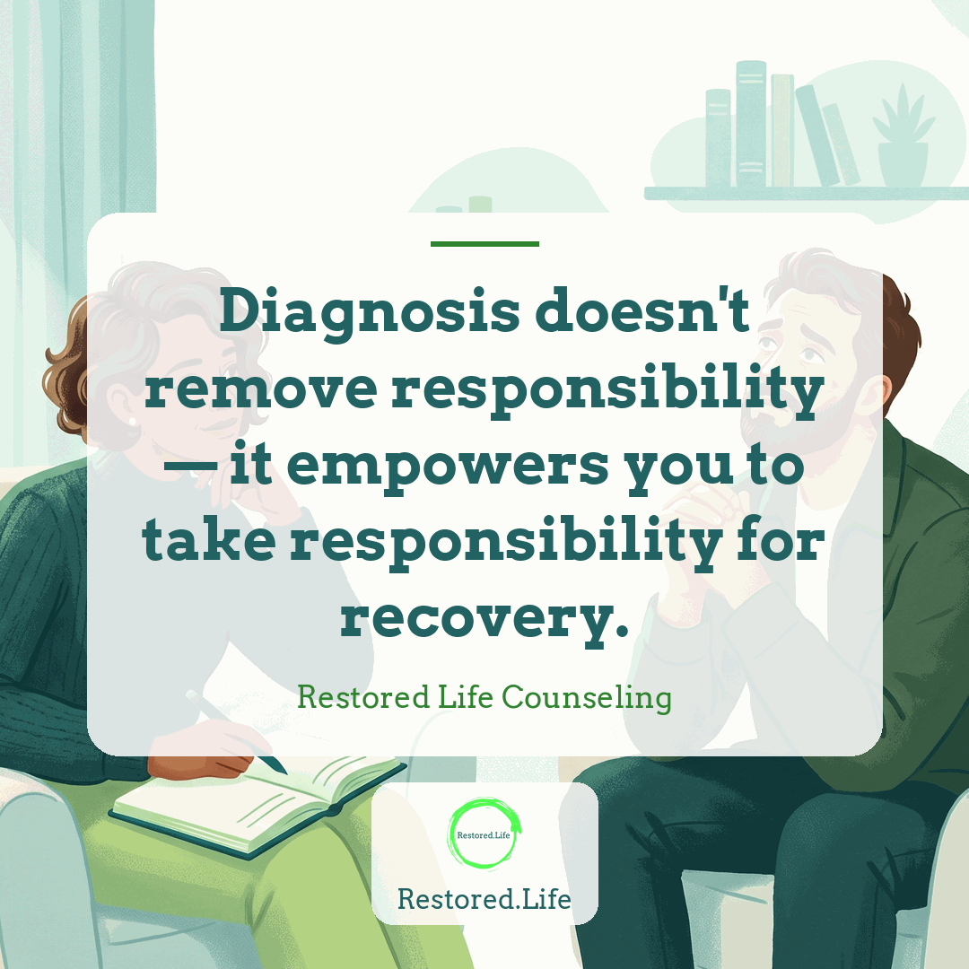 Diagnosis doesn't remove responsibility — it empowers you to take responsibility for recovery. — Restored Life Counseling