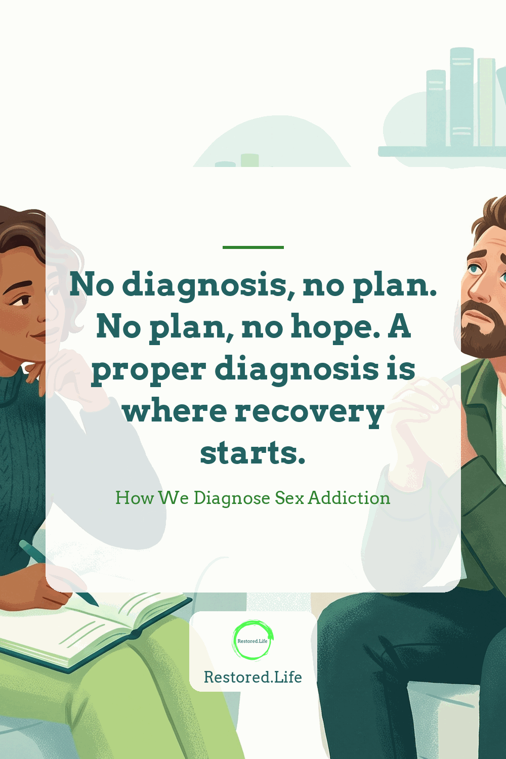 No diagnosis, no plan. No plan, no hope. A proper diagnosis is where recovery starts. — How We Diagnose Sex Addiction