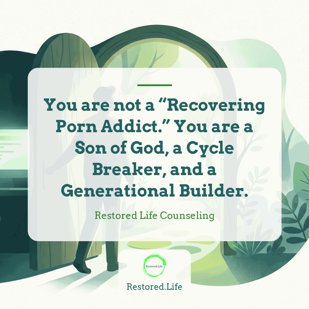 You are not a “Recovering Porn Addict.” You are a Son of God, a Cycle Breaker, and a Generational Builder. — Restored Life Counseling