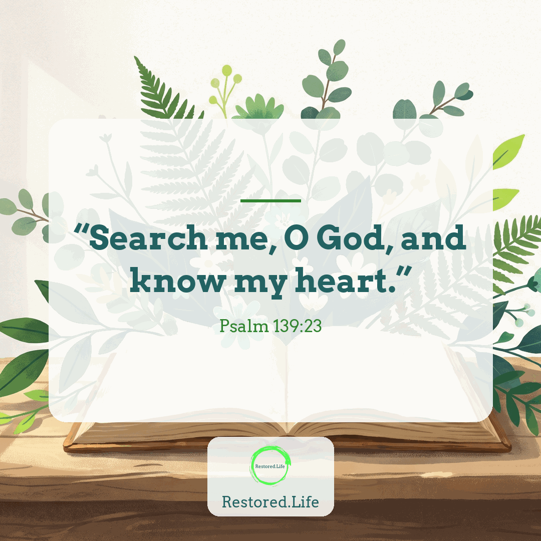 “Search me, O God, and know my heart.” — Psalm 139:23