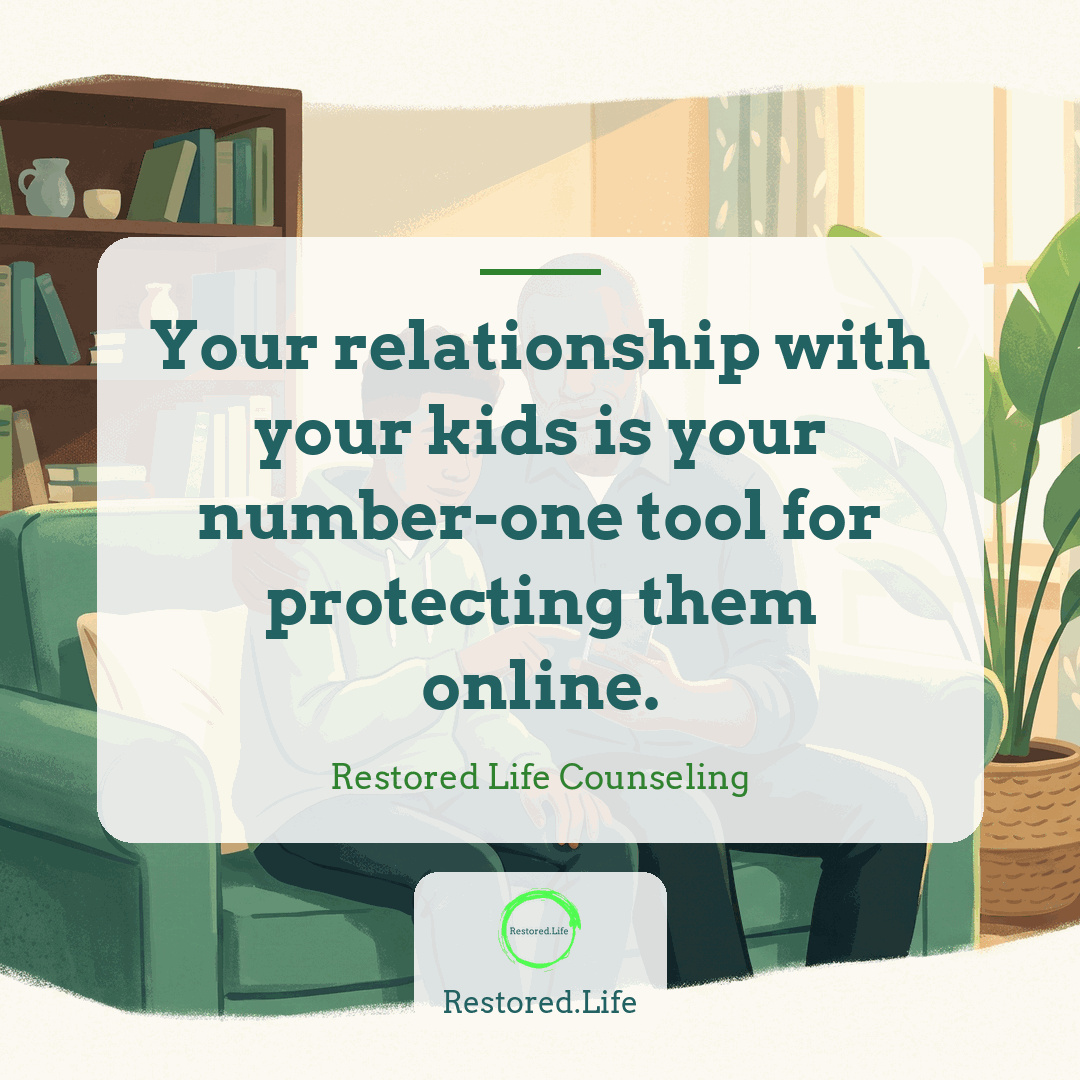 Your relationship with your kids is your number-one tool for protecting them online. — Restored Life Counseling