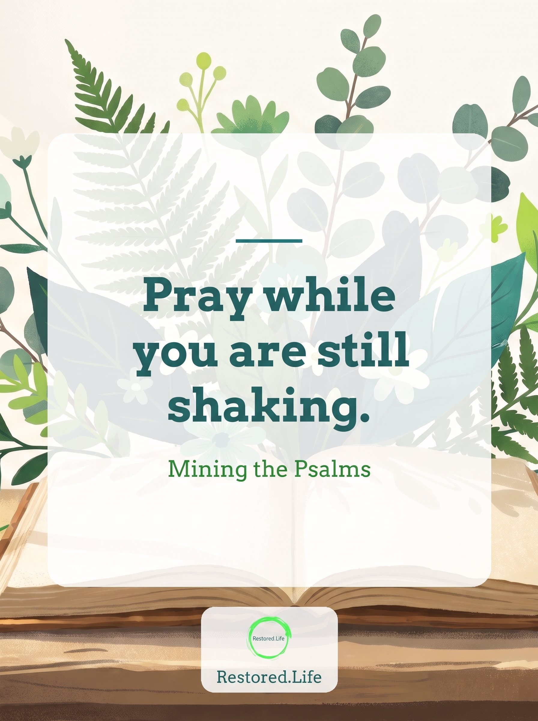 Quote card: Pray while you are still shaking. Mining the Psalms, restored.life