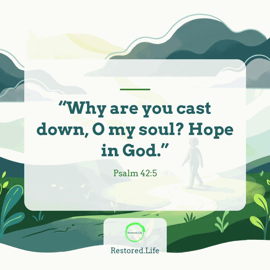 “Why are you cast down, O my soul? Hope in God.” — Psalm 42:5